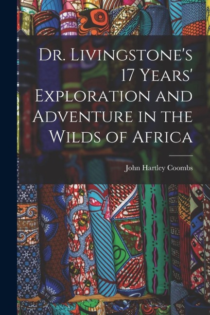 Dr. Livingstones 17 Years Exploration and Adventure in the Wilds of Africa