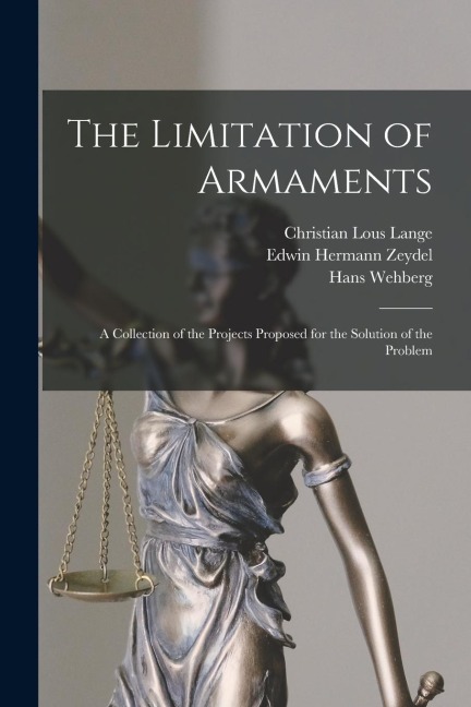 The Limitation of Armaments: A Collection of the Projects Proposed for the Solution of the Problem