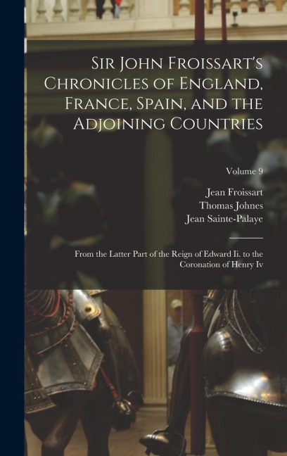 Sir John Froissarts Chronicles of England, France, Spain, and the Adjoining Countries: From the Latter Part of the Reign of Edward Ii. to the Coronat