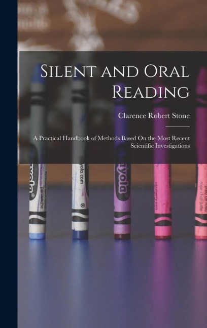 Silent and Oral Reading: A Practical Handbook of Methods Based On the Most Recent Scientific Investigations