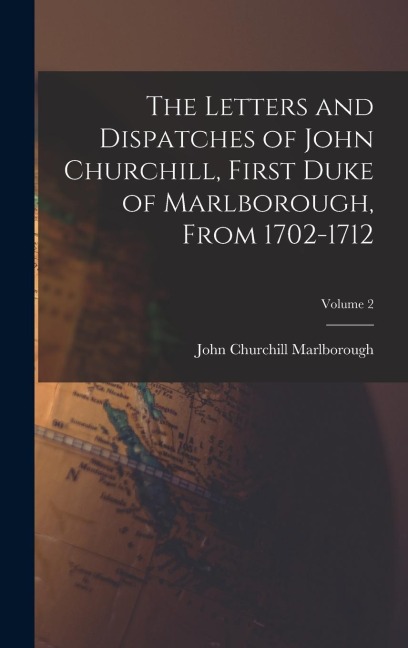 The Letters and Dispatches of John Churchill, First Duke of Marlborough, From 1702-1712; Volume 2