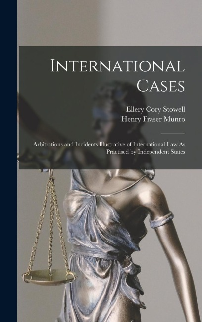 International Cases: Arbitrations and Incidents Illustrative of International Law As Practised by Independent States