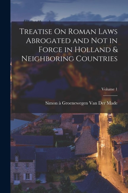 Treatise On Roman Laws Abrogated and Not in Force in Holland & Neighboring Countries; Volume 1