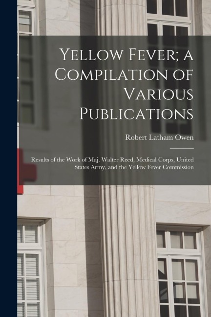 Yellow Fever; a Compilation of Various Publications: Results of the Work of Maj. Walter Reed, Medical Corps, United States Army, and the Yellow Fever