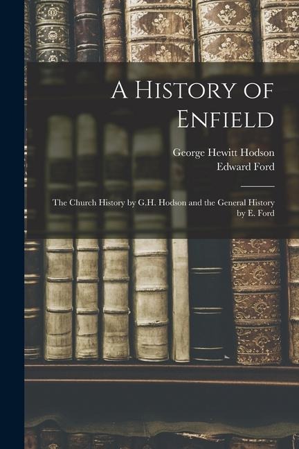 A History of Enfield: The Church History by G.H. Hodson and the General History by E. Ford