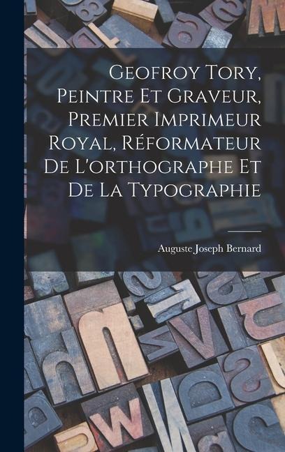 Geofroy Tory, Peintre Et Graveur, Premier Imprimeur Royal, Réformateur De Lorthographe Et De La Typographie