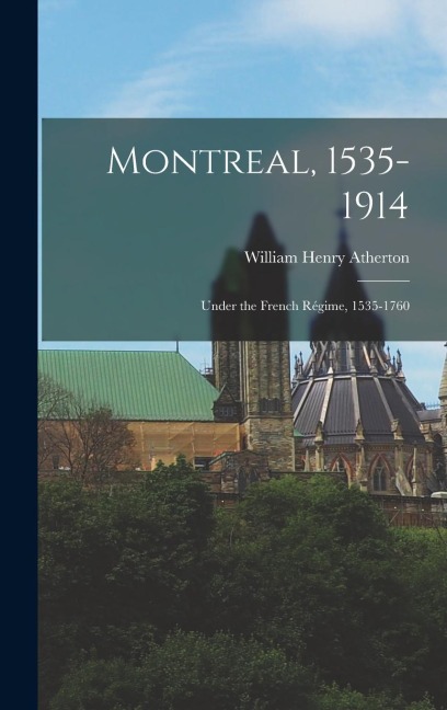 Montreal, 1535-1914: Under the French Régime, 1535-1760
