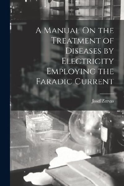 A Manual On the Treatment of Diseases by Electricity Employing the Faradic Current
