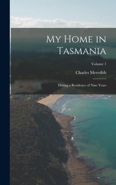 My Home in Tasmania: During a Residence of Nine Years; Volume 1