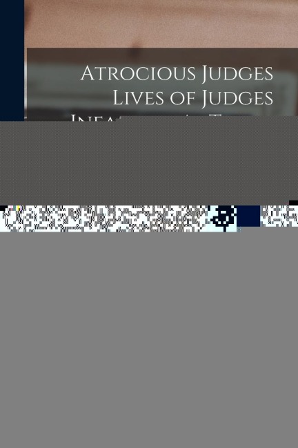 Atrocious Judges Lives of Judges Infamous As Tools of Tyrant and Instruments of Oppression