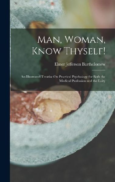 Man, Woman, Know Thyself!: An Illustrated Treatise On Practical Psychology for Both the Medical Profession and the Laity