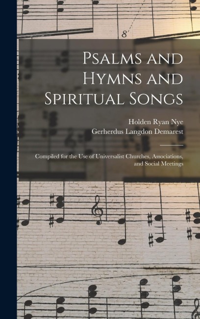 Psalms and Hymns and Spiritual Songs: Compiled for the Use of Universalist Churches, Associations, and Social Meetings