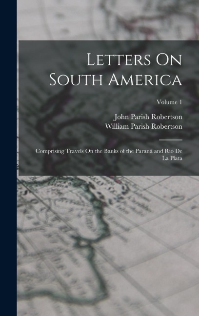 Letters On South America: Comprising Travels On the Banks of the Paraná and Rio De La Plata; Volume 1