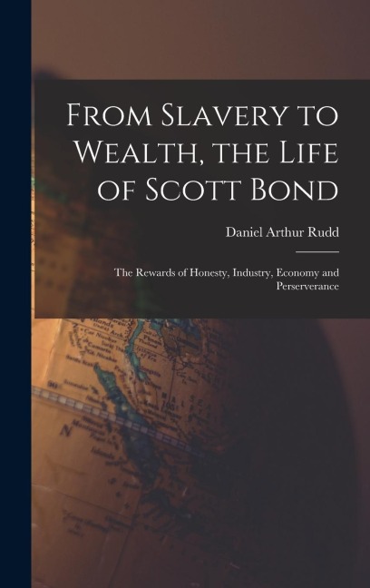 From Slavery to Wealth, the Life of Scott Bond: The Rewards of Honesty, Industry, Economy and Perserverance