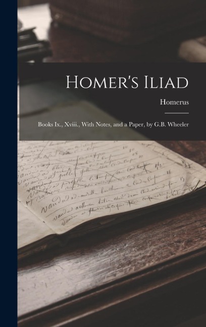 Homers Iliad: Books Ix., Xviii., With Notes, and a Paper, by G.B. Wheeler