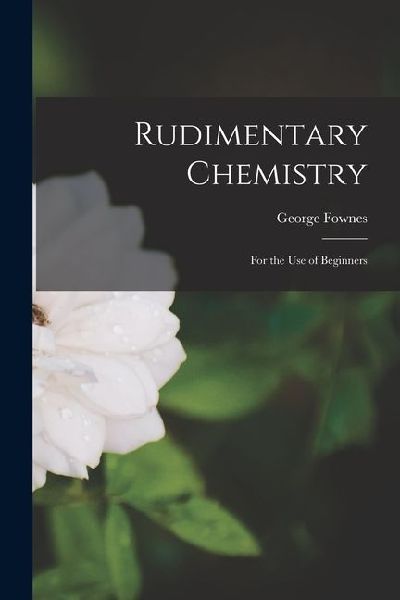 Rudimentary Chemistry: For the Use of Beginners