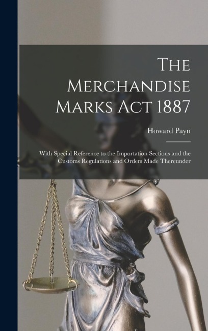 The Merchandise Marks Act 1887: With Special Reference to the Importation Sections and the Customs Regulations and Orders Made Thereunder