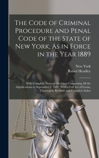 The Code of Criminal Procedure and Penal Code of the State of New York, As in Force in the Year 1889: With Complete Notes of Decisions Containing All