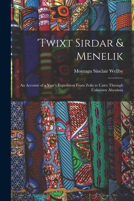 twixt Sirdar & Menelik: An Account of a Years Expedition From Zeila to Cairo Through Unknown Abyssinia