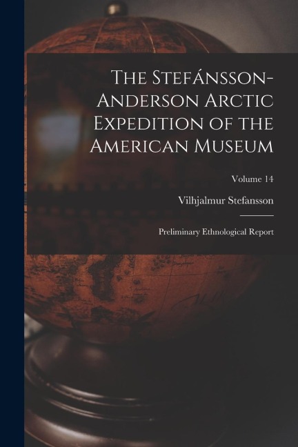 The Stefánsson-Anderson Arctic Expedition of the American Museum: Preliminary Ethnological Report; Volume 14