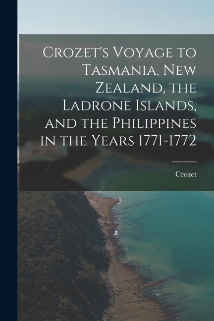 Crozets Voyage to Tasmania, New Zealand, the Ladrone Islands, and the Philippines in the Years 1771-1772