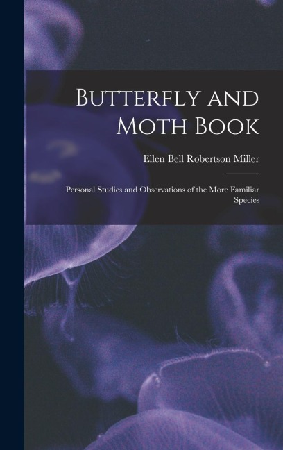 Butterfly and Moth Book: Personal Studies and Observations of the More Familiar Species