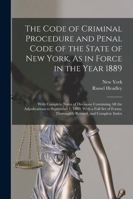 The Code of Criminal Procedure and Penal Code of the State of New York, As in Force in the Year 1889: With Complete Notes of Decisions Containing All