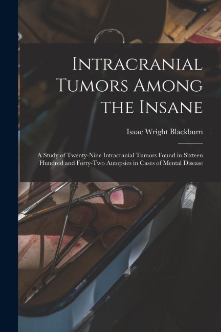 Intracranial Tumors Among the Insane: A Study of Twenty-Nine Intracranial Tumors Found in Sixteen Hundred and Forty-Two Autopsies in Cases of Mental D