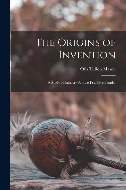 The Origins of Invention: A Study of Industry Among Primitive Peoples