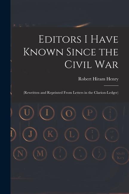 Editors I Have Known Since the Civil War: (Rewritten and Reprinted From Letters in the Clarion-Ledger)