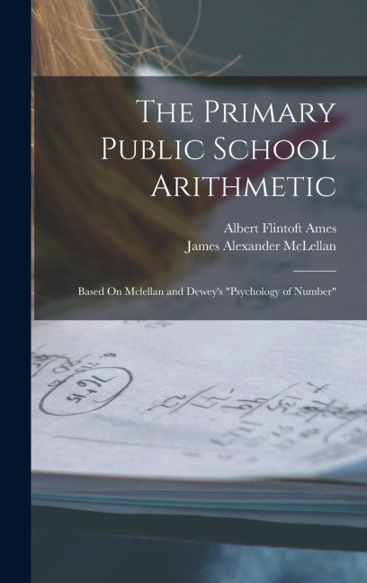The Primary Public School Arithmetic: Based On Mclellan and Deweys Psychology of Number
