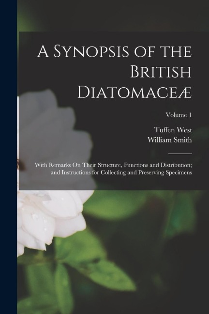 A Synopsis of the British Diatomaceæ: With Remarks On Their Structure, Functions and Distribution; and Instructions for Collecting and Preserving Spec