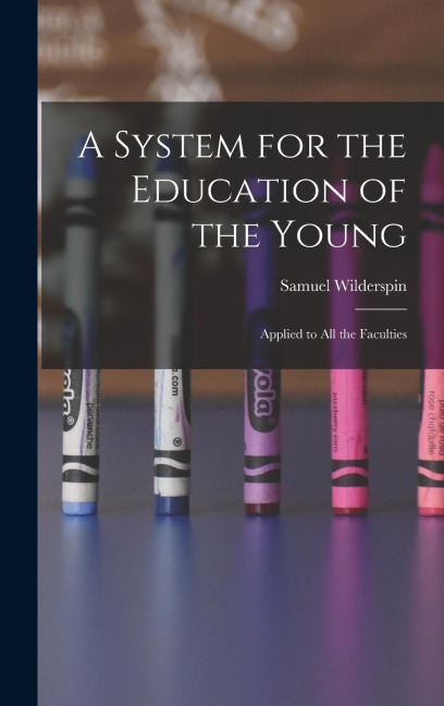 A System for the Education of the Young: Applied to All the Faculties