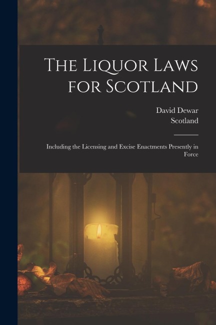 The Liquor Laws for Scotland: Including the Licensing and Excise Enactments Presently in Force
