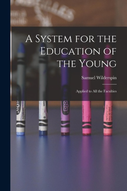 A System for the Education of the Young: Applied to All the Faculties