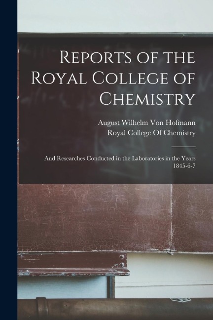 Reports of the Royal College of Chemistry: And Researches Conducted in the Laboratories in the Years 1845-6-7