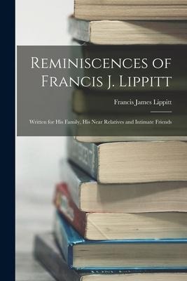Reminiscences of Francis J. Lippitt: Written for His Family, His Near Relatives and Intimate Friends