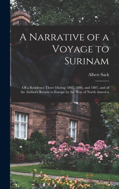 A Narrative of a Voyage to Surinam: Of a Residence There During 1805, 1806, and 1807, and of the Authors Return to Europe by the Way of North America