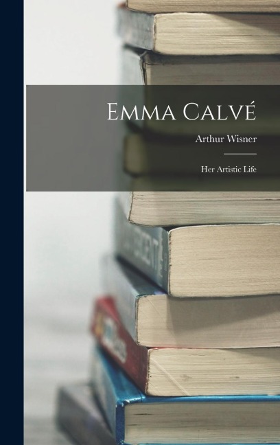 Emma Calvé: Her Artistic Life