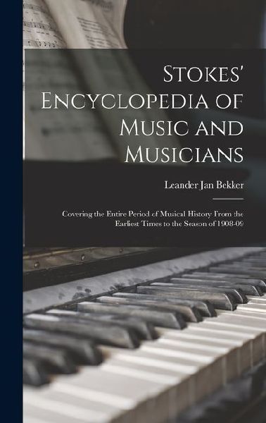 Stokes' Encyclopedia of Music and Musicians: Covering the Entire Period of Musical History From the Earliest Times to the Season of 1908-09
