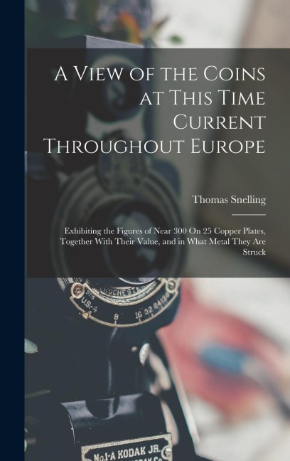 A View of the Coins at This Time Current Throughout Europe: Exhibiting the Figures of Near 300 On 25 Copper Plates, Together With Their Value, and in