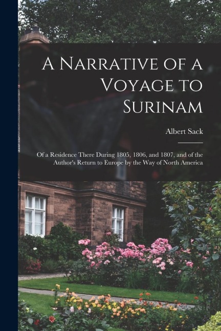 A Narrative of a Voyage to Surinam: Of a Residence There During 1805, 1806, and 1807, and of the Authors Return to Europe by the Way of North America