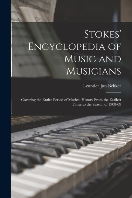 Stokes' Encyclopedia of Music and Musicians: Covering the Entire Period of Musical History From the Earliest Times to the Season of 1908-09