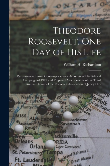 Theodore Roosevelt, One Day of His Life: Reconstructed From Contemporaneous Accounts of His Political Campaign of 1912 and Prepared As a Souvenir of the Third Annual Dinner of the Roosevelt Association of Jersey City