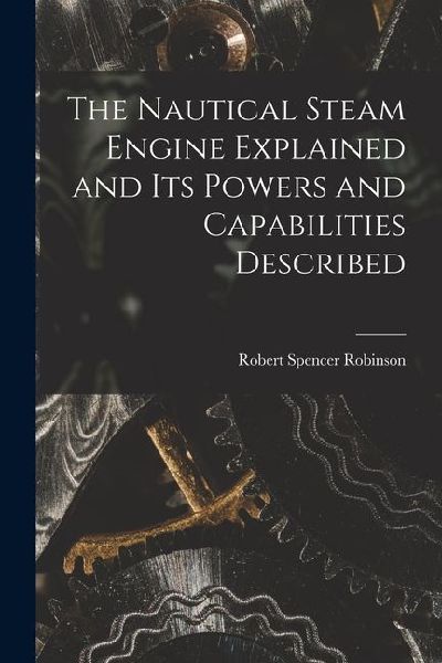 The Nautical Steam Engine Explained and Its Powers and Capabilities Described