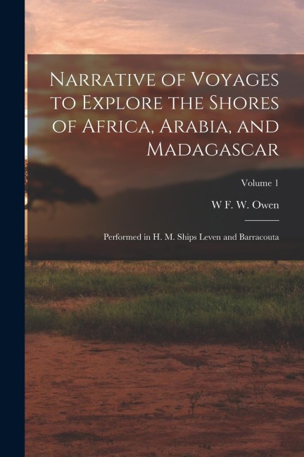 Narrative of Voyages to Explore the Shores of Africa, Arabia, and Madagascar: Performed in H. M. Ships Leven and Barracouta; Volume 1