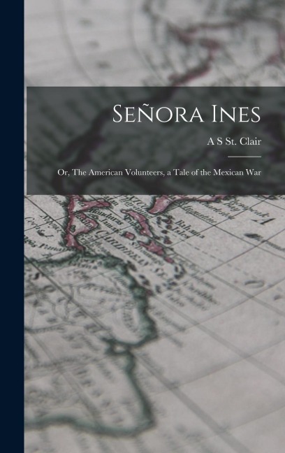Señora Ines; or, The American Volunteers, a Tale of the Mexican War