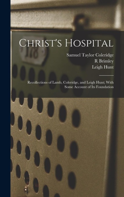 Christs Hospital; Recollections of Lamb, Coleridge, and Leigh Hunt; With Some Account of its Foundation