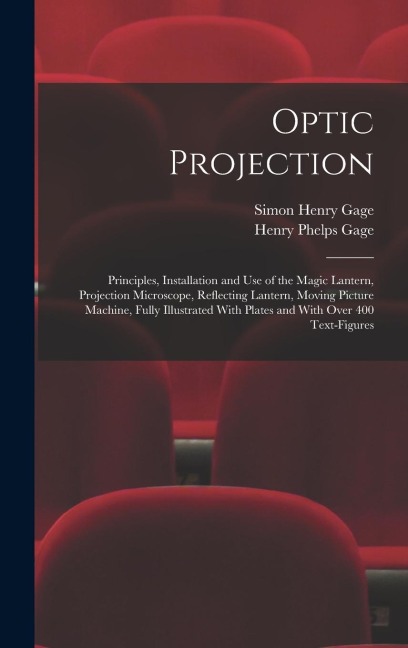 Optic Projection: Principles, Installation and use of the Magic Lantern, Projection Microscope, Reflecting Lantern, Moving Picture Machine, Fully Illustrated With Plates and With Over 400 Text-figures