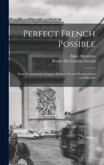 Perfect French Possible: Some Essential and Adequate Helps to French Pronunciation and Rhythm